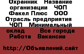 Охранник › Название организации ­ ЧОП " Факел Плюс", ООО › Отрасль предприятия ­ ЧОП › Минимальный оклад ­ 1 - Все города Работа » Вакансии   